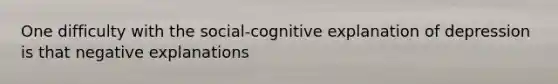 One difficulty with the social-cognitive explanation of depression is that negative explanations