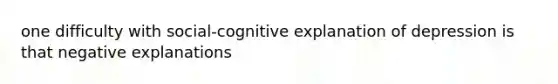 one difficulty with social-cognitive explanation of depression is that negative explanations