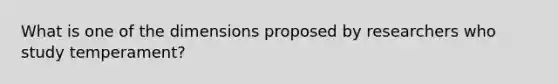 What is one of the dimensions proposed by researchers who study temperament?