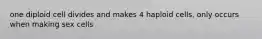 one diploid cell divides and makes 4 haploid cells, only occurs when making sex cells