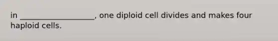 in ___________________, one diploid cell divides and makes four haploid cells.