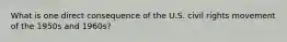 What is one direct consequence of the U.S. civil rights movement of the 1950s and 1960s?
