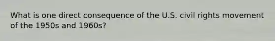 What is one direct consequence of the U.S. civil rights movement of the 1950s and 1960s?