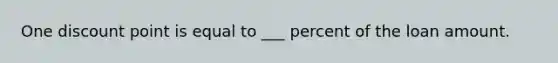 One discount point is equal to ___ percent of the loan amount.