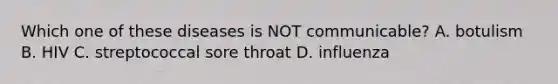 Which one of these diseases is NOT communicable? A. botulism B. HIV C. streptococcal sore throat D. influenza