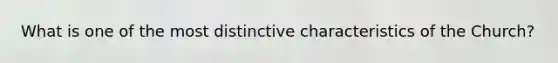 What is one of the most distinctive characteristics of the Church?