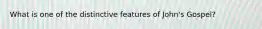 What is one of the distinctive features of John's Gospel?