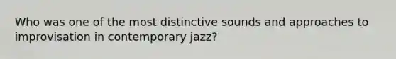 Who was one of the most distinctive sounds and approaches to improvisation in contemporary jazz?