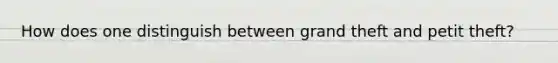 How does one distinguish between grand theft and petit theft?