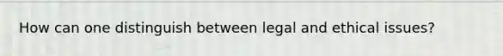 How can one distinguish between legal and ethical issues?