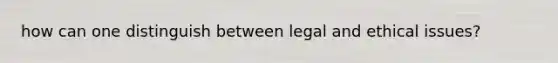 how can one distinguish between legal and ethical issues?