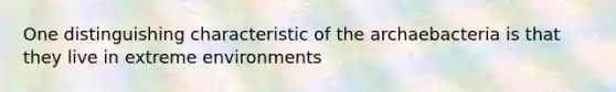 One distinguishing characteristic of the archaebacteria is that they live in extreme environments