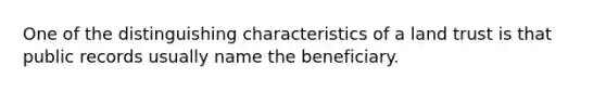 One of the distinguishing characteristics of a land trust is that public records usually name the beneficiary.