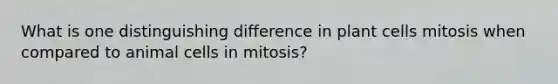 What is one distinguishing difference in plant cells mitosis when compared to animal cells in mitosis?