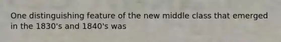 One distinguishing feature of the new middle class that emerged in the 1830's and 1840's was