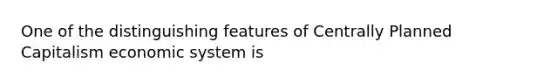 One of the distinguishing features of Centrally Planned Capitalism economic system is