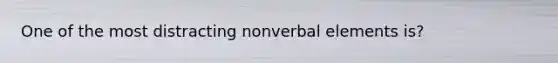 One of the most distracting nonverbal elements is?