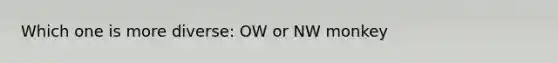 Which one is more diverse: OW or NW monkey