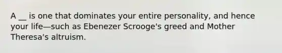 A __ is one that dominates your entire personality, and hence your life—such as Ebenezer Scrooge's greed and Mother Theresa's altruism.