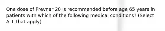 One dose of Prevnar 20 is recommended before age 65 years in patients with which of the following medical conditions? (Select ALL that apply)