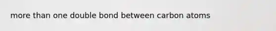 more than one double bond between carbon atoms