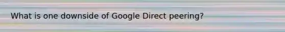 What is one downside of Google Direct peering?