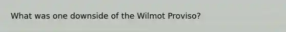 What was one downside of the Wilmot Proviso?