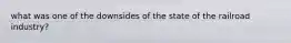 what was one of the downsides of the state of the railroad industry?