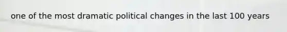 one of the most dramatic political changes in the last 100 years