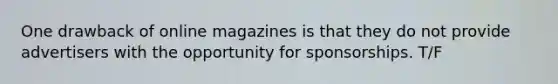 One drawback of online magazines is that they do not provide advertisers with the opportunity for sponsorships. T/F