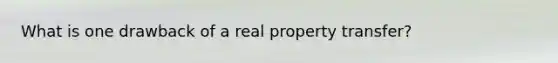 What is one drawback of a real property transfer?