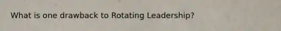 What is one drawback to Rotating Leadership?