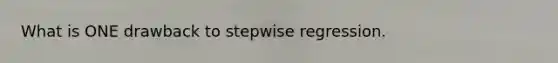 What is ONE drawback to stepwise regression.