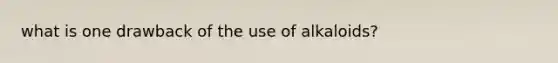 what is one drawback of the use of alkaloids?