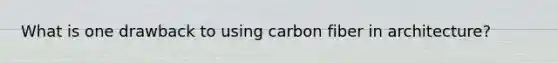 What is one drawback to using carbon fiber in architecture?