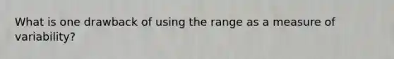 What is one drawback of using the range as a measure of variability?​