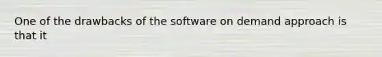 One of the drawbacks of the software on demand approach is that it