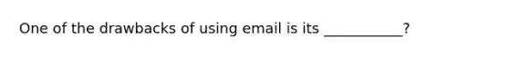 One of the drawbacks of using email is its ___________?