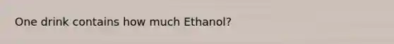 One drink contains how much Ethanol?