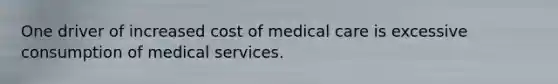 One driver of increased cost of medical care is excessive consumption of medical services.