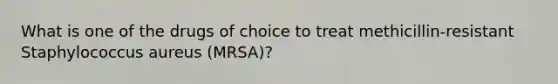 What is one of the drugs of choice to treat methicillin-resistant Staphylococcus aureus (MRSA)?