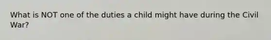 What is NOT one of the duties a child might have during the Civil War?