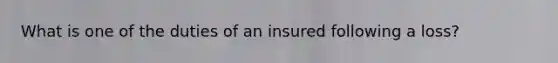 What is one of the duties of an insured following a loss?