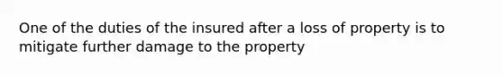 One of the duties of the insured after a loss of property is to mitigate further damage to the property