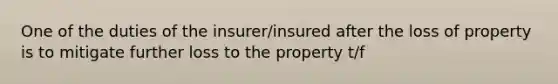 One of the duties of the insurer/insured after the loss of property is to mitigate further loss to the property t/f