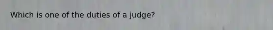 Which is one of the duties of a judge?