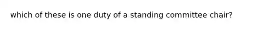 which of these is one duty of a standing committee chair?