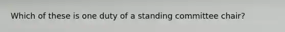 Which of these is one duty of a standing committee chair?