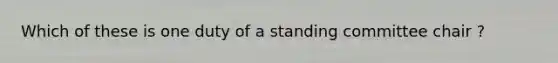 Which of these is one duty of a standing committee chair ?