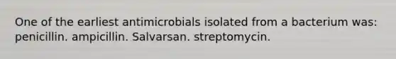 One of the earliest antimicrobials isolated from a bacterium was: penicillin. ampicillin. Salvarsan. streptomycin.